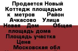 Продается Новый Коттедж площадью 150 к- метров!!! › Район ­ Ачкасово › Улица ­  Новая › Дом ­ 4 › Общая площадь дома ­ 150 › Площадь участка ­ 15 › Цена ­ 4 850 000 - Московская обл. Недвижимость » Дома, коттеджи, дачи продажа   